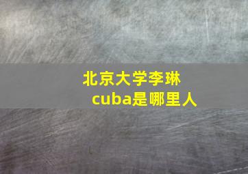 北京大学李琳 cuba是哪里人